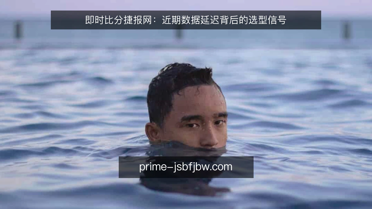 即时比分捷报网：近期数据延迟背后的选型信号