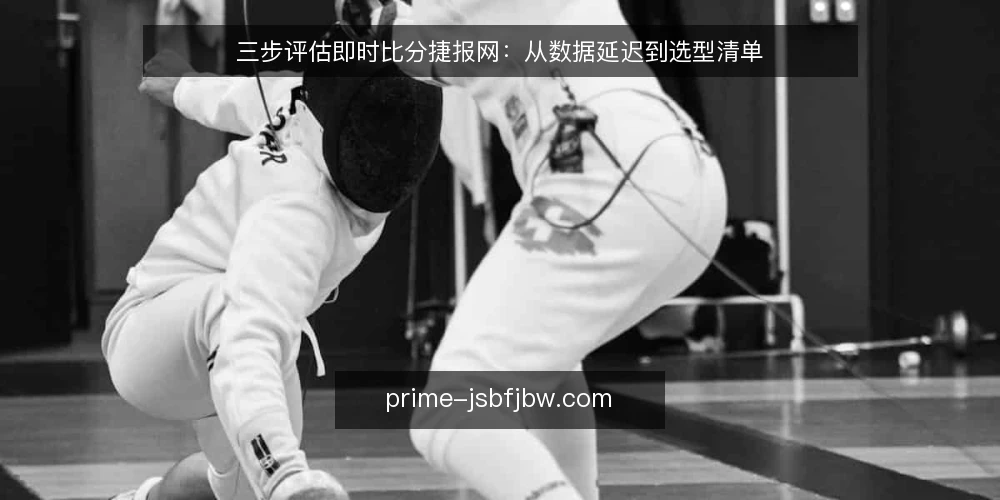三步评估即时比分捷报网:从数据延迟到选型清单 — 明确评估指标:先定数据延迟与更新频率的底线 配图