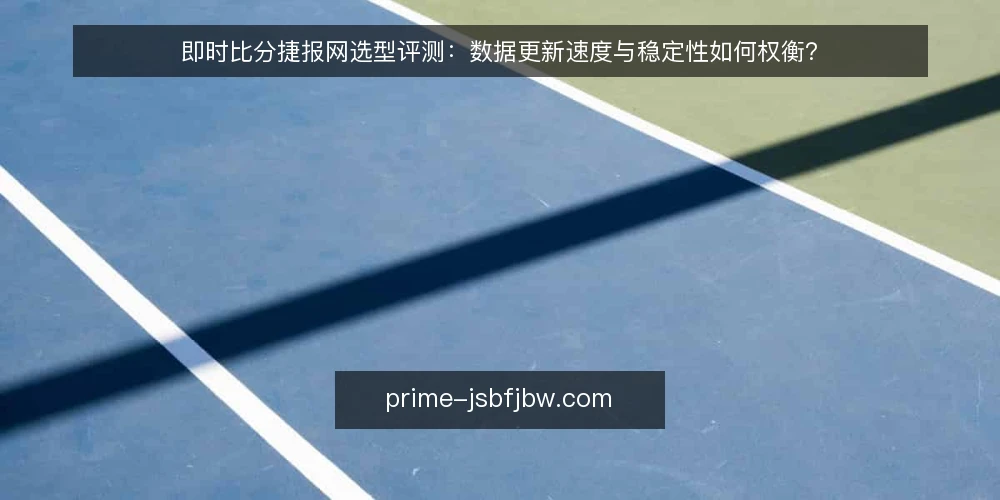 即时比分捷报网选型评测:数据更新速度与稳定性如何权衡? — 选型评测:明确需求边界 配图