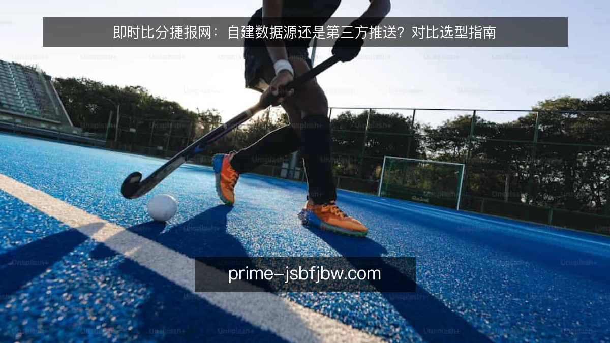 即时比分捷报网：自建数据源还是第三方推送？对比选型指南