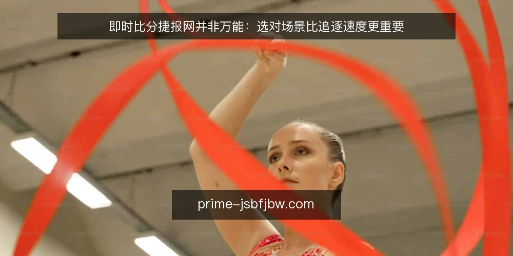 即时比分捷报网并非万能:选对场景比追逐速度更重要 — 先定场景,再谈速度 配图