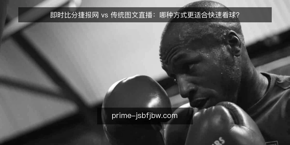 即时比分捷报网 vs 传统图文直播：哪种方式更适合快速看球？ — 对比前先明确三个决策标准 配图