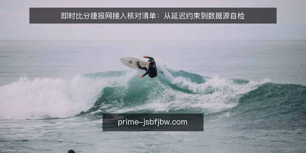 即时比分捷报网接入核对清单：从延迟约束到数据源自检 — 明确接入需求边界 配图