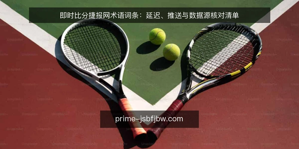即时比分捷报网术语词条:延迟、推送与数据源核对清单 — 为何现在审计术语与数据流 配图