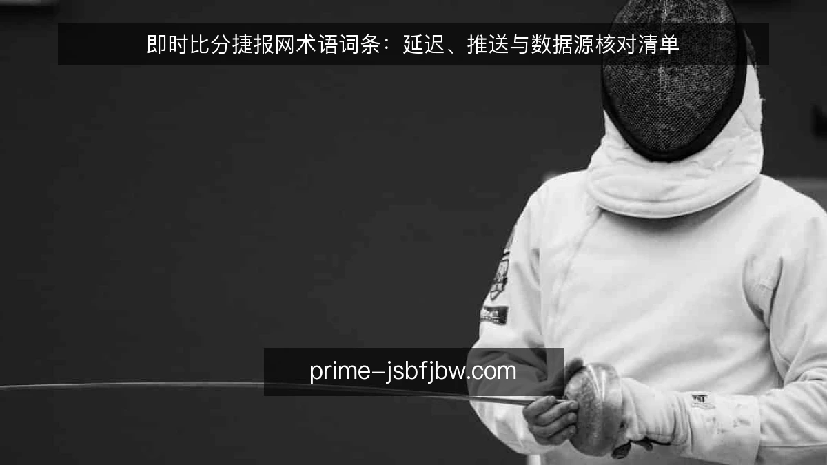 即时比分捷报网术语词条：延迟、推送与数据源核对清单