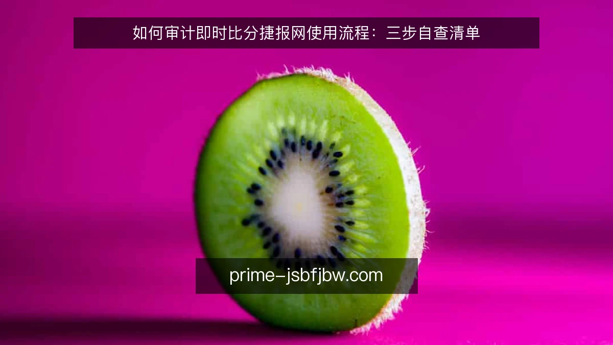 如何审计即时比分捷报网使用流程：三步自查清单