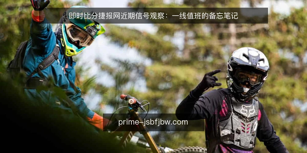 即时比分捷报网近期信号观察:一线值班的备忘笔记 — 近期值得盯的信号 配图