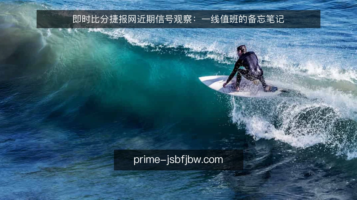 即时比分捷报网近期信号观察:一线值班的备忘笔记