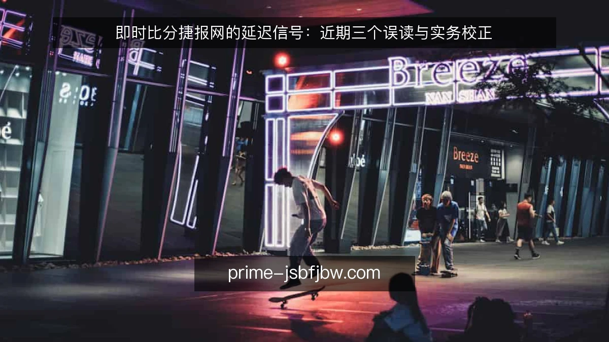 即时比分捷报网的延迟信号:近期三个误读与实务校正