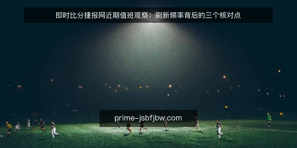 即时比分捷报网近期值班观察：刷新频率背后的三个核对点 — 当前值班场景里的刷新焦虑 配图