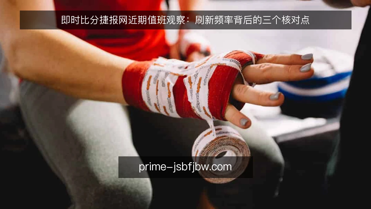 即时比分捷报网近期值班观察：刷新频率背后的三个核对点