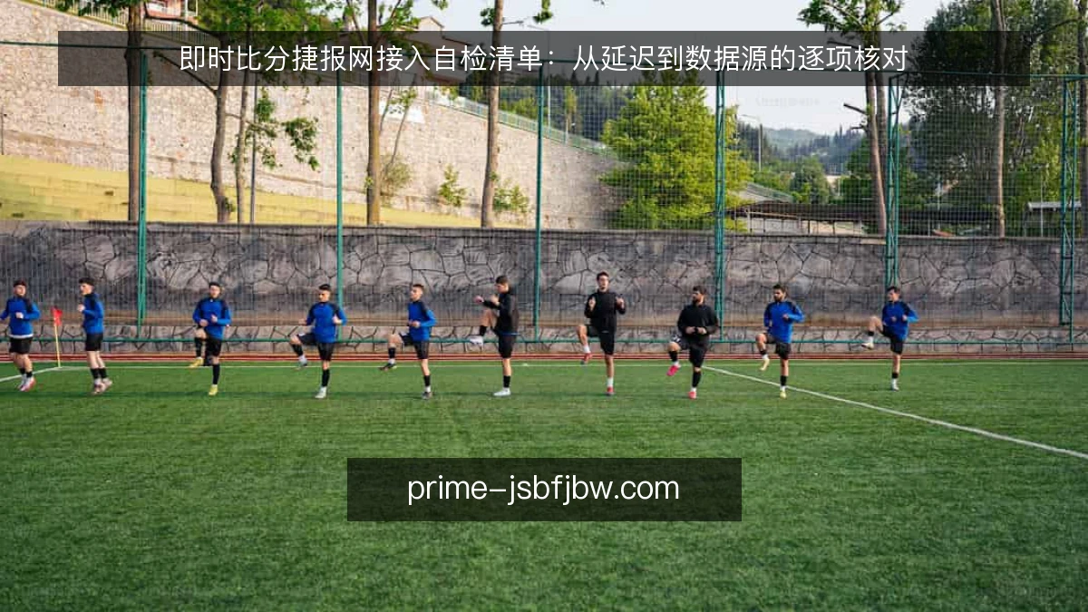 即时比分捷报网接入自检清单:从延迟到数据源的逐项核对