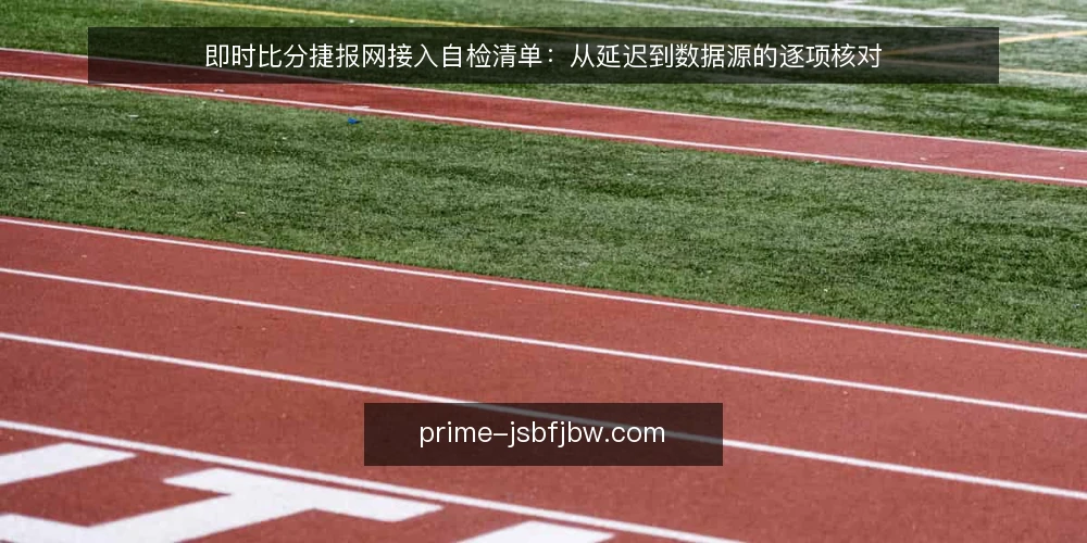 即时比分捷报网接入自检清单:从延迟到数据源的逐项核对 — 为什么现在就要做一次接入自检 配图